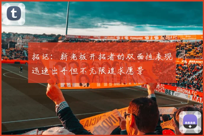 拓记：新老板开拓者的双面性表现迅速出手但不无限追求愿景