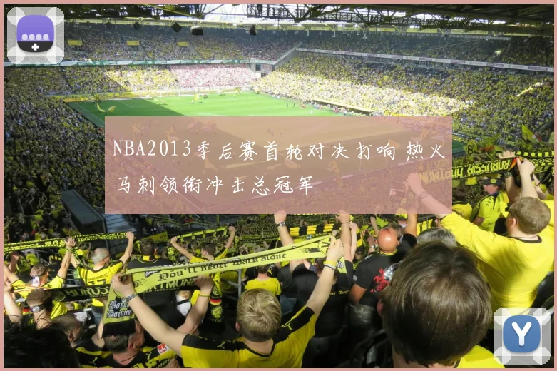 NBA2013季后赛首轮对决打响 热火马刺领衔冲击总冠军