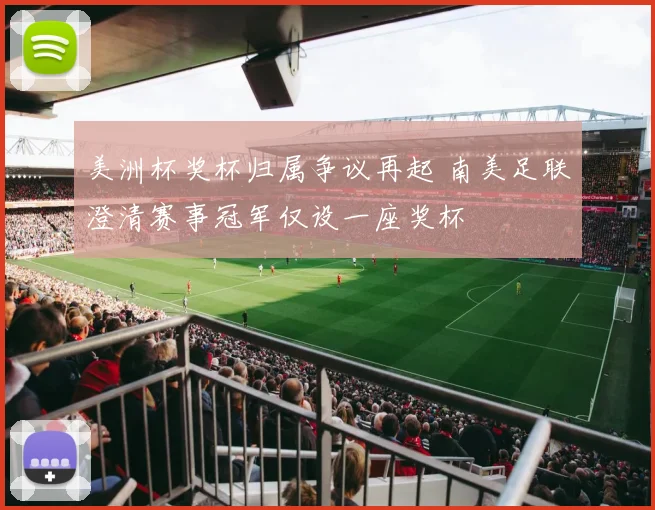 美洲杯奖杯归属争议再起 南美足联澄清赛事冠军仅设一座奖杯