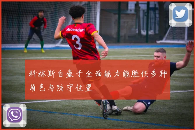 科林斯自豪于全面能力能胜任多种角色与防守位置