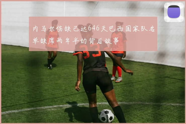 内马尔伤缺已达646天巴西国家队名单缺席两年半的背后故事