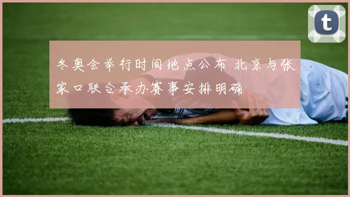 冬奥会举行时间地点公布 北京与张家口联合承办赛事安排明确