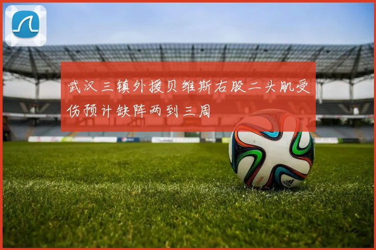 武汉三镇外援贝维斯右股二头肌受伤预计缺阵两到三周